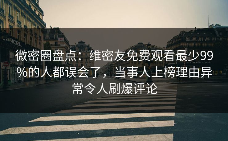 微密圈盘点:维密友免费观看最少99%的人都误会了,当事人上榜理由异常令人刷爆评论 微密圈盘点:维密友免费观看最少99%的人都误会了,当事人上榜理由异常令人刷爆评论