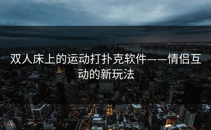双人床上的运动打扑克软件——情侣互动的新玩法