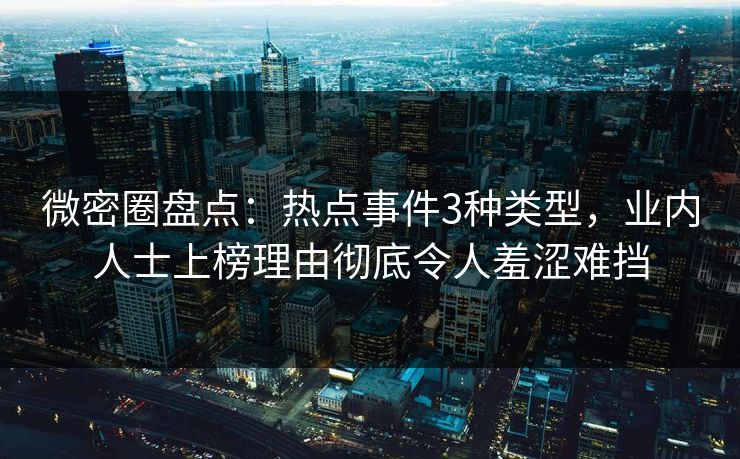 微密圈盘点:热点事件3种类型,业内人士上榜理由彻底令人羞涩难挡