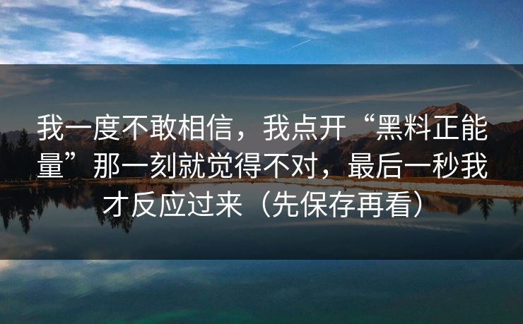 我一度不敢相信，我点开“黑料正能量”那一刻就觉得不对，最后一秒我才反应过来（先保存再看）