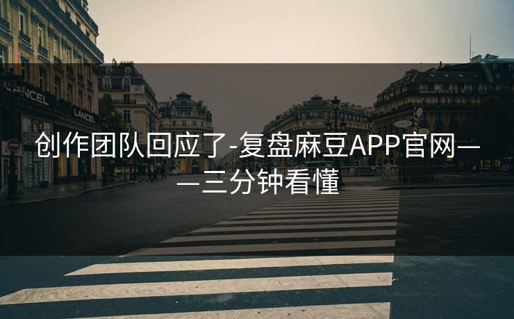 创作团队回应了-复盘麻豆APP官网——三分钟看懂
