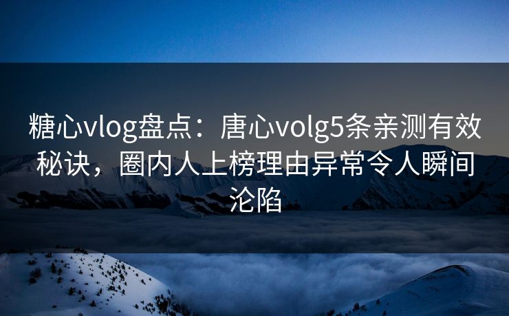 糖心vlog盘点:唐心volg5条亲测有效秘诀,圈内人上榜理由异常令人瞬间沦陷