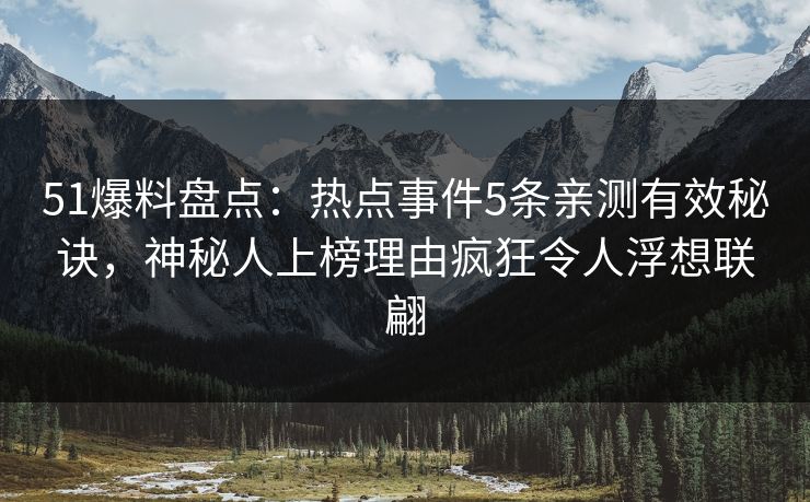 51爆料盘点:热点事件5条亲测有效秘诀,神秘人上榜理由疯狂令人浮想联翩