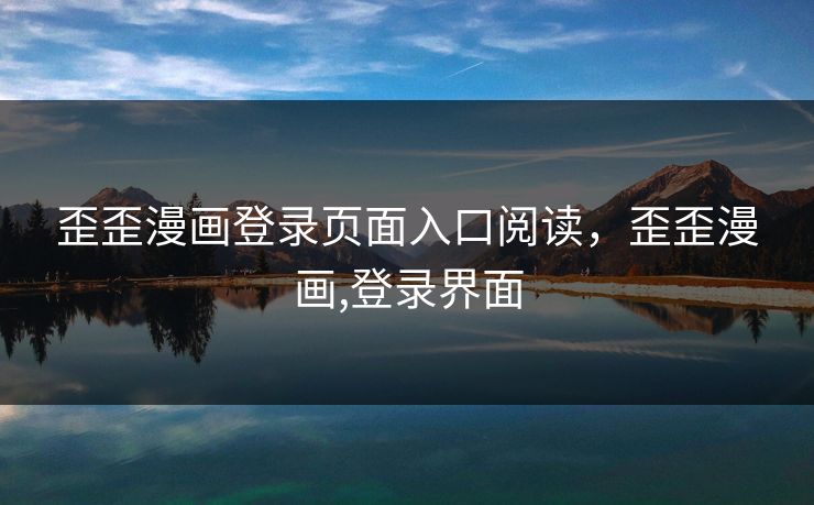 歪歪漫画登录页面入口阅读,歪歪漫画,登录界面 歪歪漫画登录页面入口阅读,歪歪漫画,登录界面