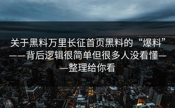 关于黑料万里长征首页黑料的“爆料”——背后逻辑很简单但很多人没看懂——整理给你看